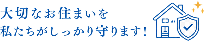大切なお住まいを私たちがしっかり守ります！